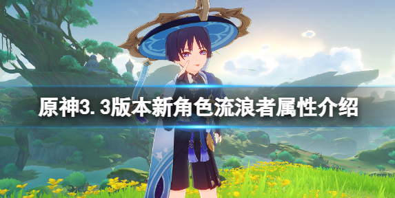 原神流浪者值得抽吗—原神3.3版本新角色流浪者属性介绍